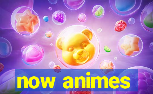 now animes